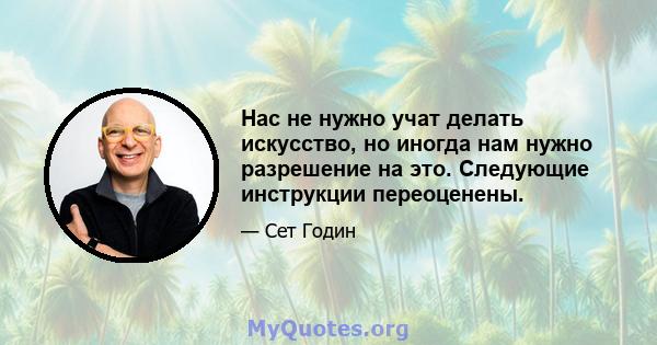 Нас не нужно учат делать искусство, но иногда нам нужно разрешение на это. Следующие инструкции переоценены.