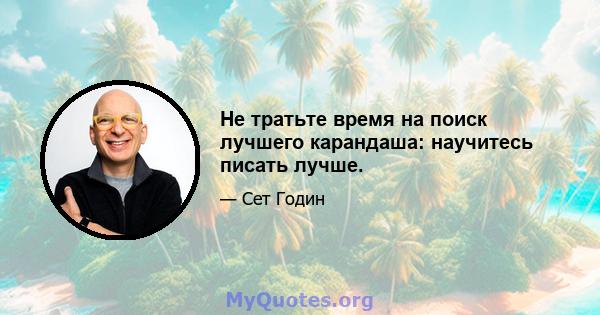 Не тратьте время на поиск лучшего карандаша: научитесь писать лучше.