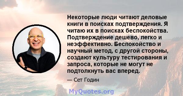 Некоторые люди читают деловые книги в поисках подтверждения. Я читаю их в поисках беспокойства. Подтверждение дешево, легко и неэффективно. Беспокойство и научный метод, с другой стороны, создают культуру тестирования и 