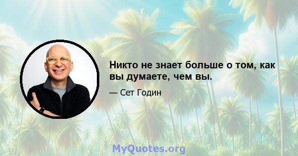 Никто не знает больше о том, как вы думаете, чем вы.