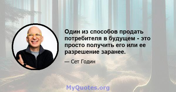 Один из способов продать потребителя в будущем - это просто получить его или ее разрешение заранее.