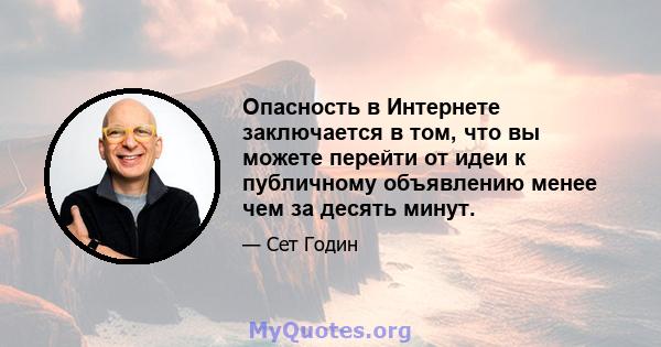 Опасность в Интернете заключается в том, что вы можете перейти от идеи к публичному объявлению менее чем за десять минут.