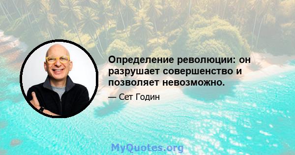 Определение революции: он разрушает совершенство и позволяет невозможно.