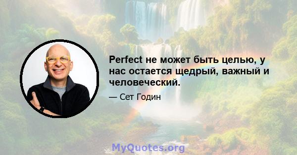 Perfect не может быть целью, у нас остается щедрый, важный и человеческий.