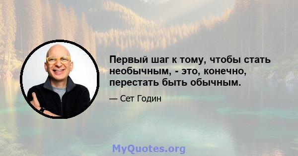 Первый шаг к тому, чтобы стать необычным, - это, конечно, перестать быть обычным.