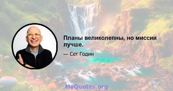 Планы великолепны, но миссии лучше.