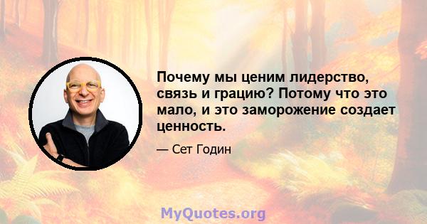 Почему мы ценим лидерство, связь и грацию? Потому что это мало, и это заморожение создает ценность.