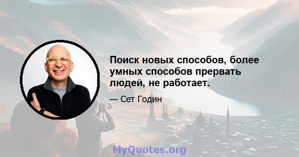 Поиск новых способов, более умных способов прервать людей, не работает.