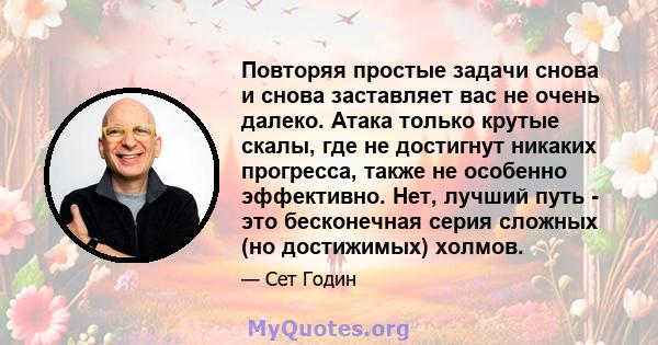 Повторяя простые задачи снова и снова заставляет вас не очень далеко. Атака только крутые скалы, где не достигнут никаких прогресса, также не особенно эффективно. Нет, лучший путь - это бесконечная серия сложных (но