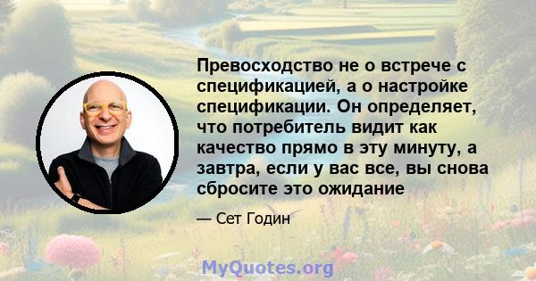 Превосходство не о встрече с спецификацией, а о настройке спецификации. Он определяет, что потребитель видит как качество прямо в эту минуту, а завтра, если у вас все, вы снова сбросите это ожидание