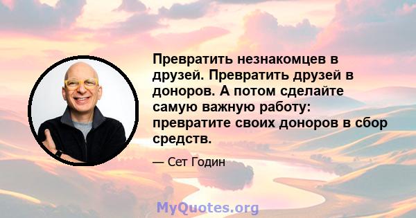 Превратить незнакомцев в друзей. Превратить друзей в доноров. А потом сделайте самую важную работу: превратите своих доноров в сбор средств.