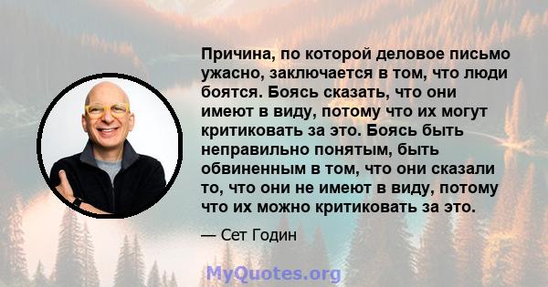 Причина, по которой деловое письмо ужасно, заключается в том, что люди боятся. Боясь сказать, что они имеют в виду, потому что их могут критиковать за это. Боясь быть неправильно понятым, быть обвиненным в том, что они