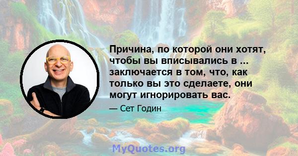 Причина, по которой они хотят, чтобы вы вписывались в ... заключается в том, что, как только вы это сделаете, они могут игнорировать вас.