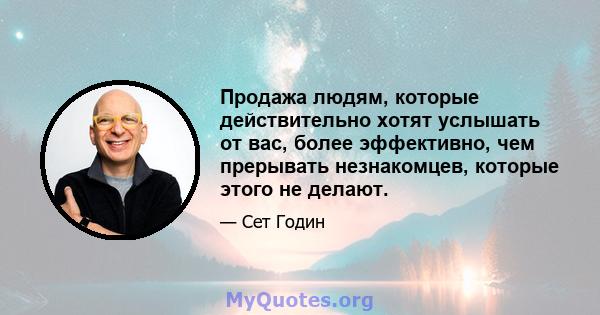 Продажа людям, которые действительно хотят услышать от вас, более эффективно, чем прерывать незнакомцев, которые этого не делают.