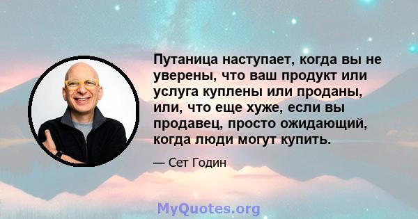 Путаница наступает, когда вы не уверены, что ваш продукт или услуга куплены или проданы, или, что еще хуже, если вы продавец, просто ожидающий, когда люди могут купить.