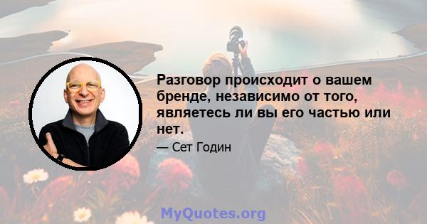 Разговор происходит о вашем бренде, независимо от того, являетесь ли вы его частью или нет.