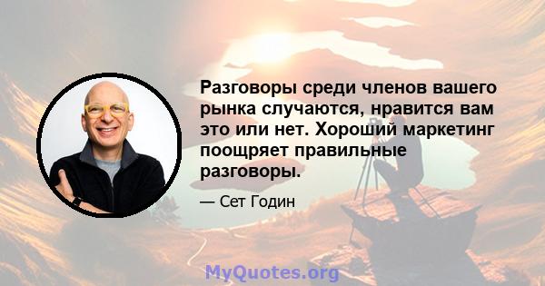 Разговоры среди членов вашего рынка случаются, нравится вам это или нет. Хороший маркетинг поощряет правильные разговоры.