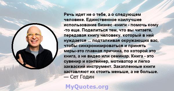 Речь идет не о тебе, а о следующем человеке. Единственное наилучшее использование бизнес -книги - помочь кому -то еще. Поделиться тем, что вы читаете, передавая книгу человеку, который в ней нуждается ... подталкивая