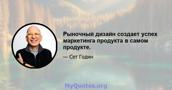 Рыночный дизайн создает успех маркетинга продукта в самом продукте.