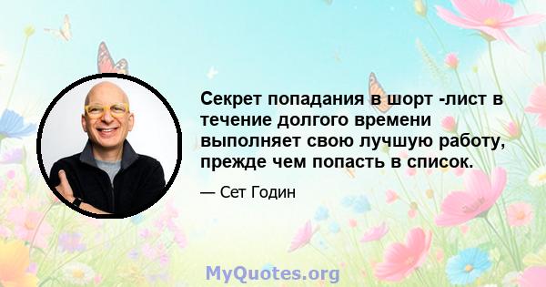 Секрет попадания в шорт -лист в течение долгого времени выполняет свою лучшую работу, прежде чем попасть в список.