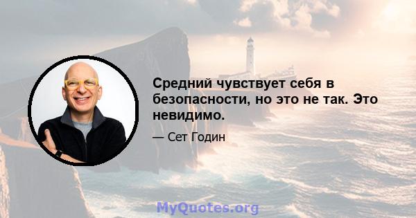 Средний чувствует себя в безопасности, но это не так. Это невидимо.