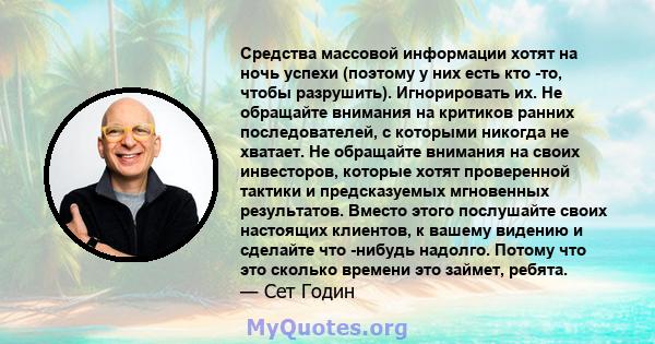 Средства массовой информации хотят на ночь успехи (поэтому у них есть кто -то, чтобы разрушить). Игнорировать их. Не обращайте внимания на критиков ранних последователей, с которыми никогда не хватает. Не обращайте