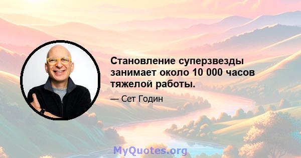 Становление суперзвезды занимает около 10 000 часов тяжелой работы.