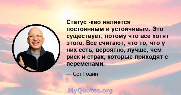 Статус -кво является постоянным и устойчивым. Это существует, потому что все хотят этого. Все считают, что то, что у них есть, вероятно, лучше, чем риск и страх, которые приходят с переменами.