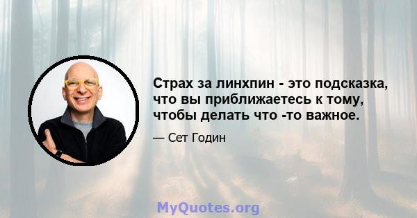 Страх за линхпин - это подсказка, что вы приближаетесь к тому, чтобы делать что -то важное.