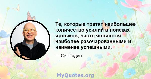 Те, которые тратят наибольшее количество усилий в поисках ярлыков, часто являются наиболее разочарованными и наименее успешными.