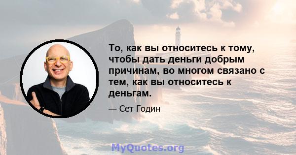 То, как вы относитесь к тому, чтобы дать деньги добрым причинам, во многом связано с тем, как вы относитесь к деньгам.