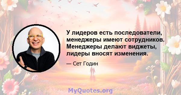 У лидеров есть последователи, менеджеры имеют сотрудников. Менеджеры делают виджеты, лидеры вносят изменения.