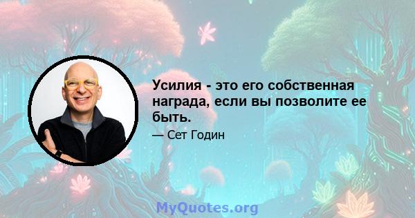 Усилия - это его собственная награда, если вы позволите ее быть.