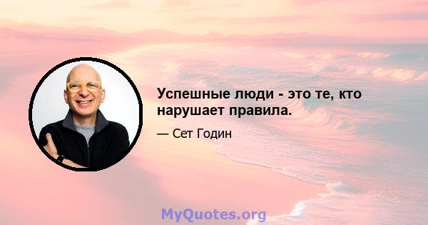 Успешные люди - это те, кто нарушает правила.