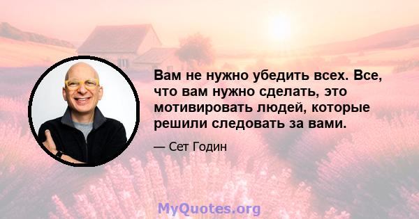 Вам не нужно убедить всех. Все, что вам нужно сделать, это мотивировать людей, которые решили следовать за вами.