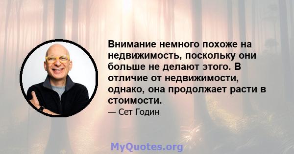 Внимание немного похоже на недвижимость, поскольку они больше не делают этого. В отличие от недвижимости, однако, она продолжает расти в стоимости.