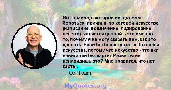 Вот правда, с которой вы должны бороться: причина, по которой искусство (написание, вовлечение, лидирование, все это), является ценной, - это именно то, почему я не могу сказать вам, как это сделать. Если бы была карта, 