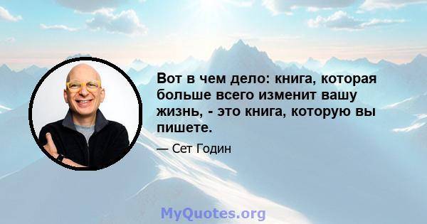 Вот в чем дело: книга, которая больше всего изменит вашу жизнь, - это книга, которую вы пишете.