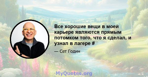 Все хорошие вещи в моей карьере являются прямым потомком того, что я сделал, и узнал в лагере #