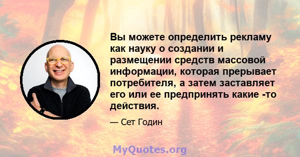 Вы можете определить рекламу как науку о создании и размещении средств массовой информации, которая прерывает потребителя, а затем заставляет его или ее предпринять какие -то действия.