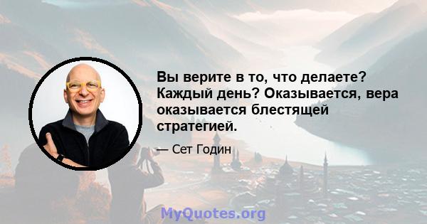 Вы верите в то, что делаете? Каждый день? Оказывается, вера оказывается блестящей стратегией.