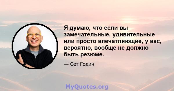 Я думаю, что если вы замечательные, удивительные или просто впечатляющие, у вас, вероятно, вообще не должно быть резюме.