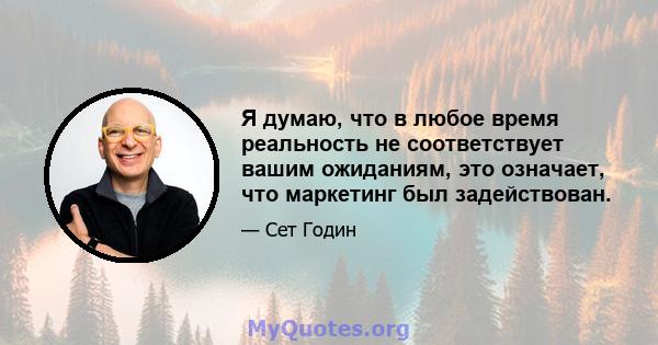 Я думаю, что в любое время реальность не соответствует вашим ожиданиям, это означает, что маркетинг был задействован.