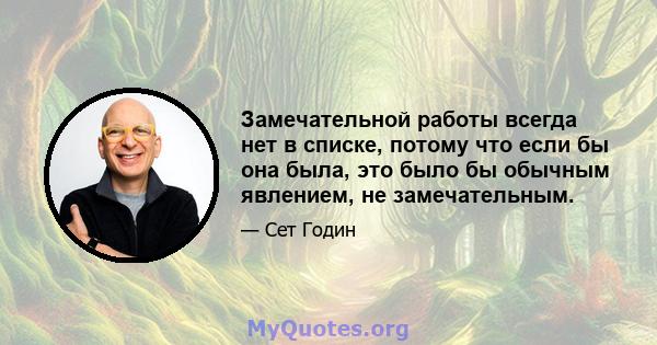 Замечательной работы всегда нет в списке, потому что если бы она была, это было бы обычным явлением, не замечательным.