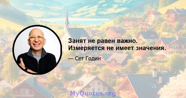 Занят не равен важно. Измеряется не имеет значения.