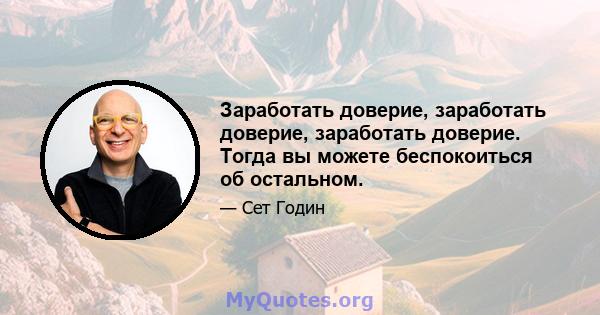 Заработать доверие, заработать доверие, заработать доверие. Тогда вы можете беспокоиться об остальном.