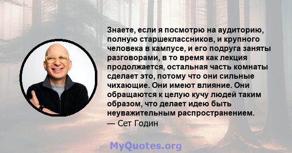 Знаете, если я посмотрю на аудиторию, полную старшеклассников, и крупного человека в кампусе, и его подруга заняты разговорами, в то время как лекция продолжается, остальная часть комнаты сделает это, потому что они