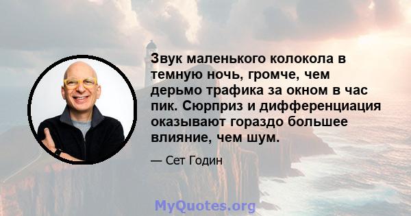 Звук маленького колокола в темную ночь, громче, чем дерьмо трафика за окном в час пик. Сюрприз и дифференциация оказывают гораздо большее влияние, чем шум.