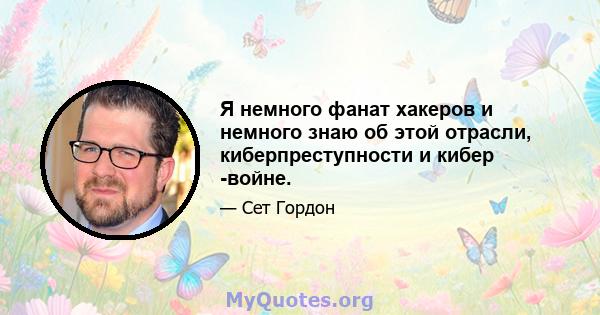 Я немного фанат хакеров и немного знаю об этой отрасли, киберпреступности и кибер -войне.