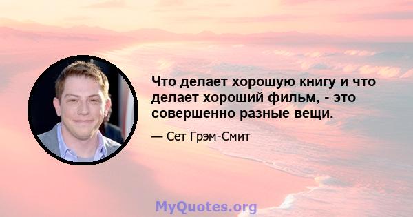 Что делает хорошую книгу и что делает хороший фильм, - это совершенно разные вещи.